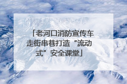 老河口消防宣传车走街串巷打造“流动式”安全课堂