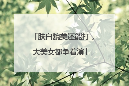 肤白貌美还能打，大美女都争着演