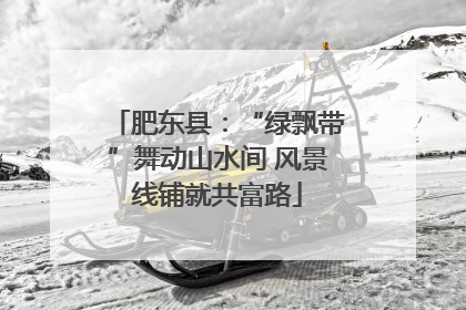 肥东县：“绿飘带”舞动山水间 风景线铺就共富路