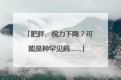 肥胖、视力下降？可能是种罕见病……