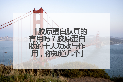 胶原蛋白肽真的有用吗？胶原蛋白肽的十大功效与作用，你知道几个
