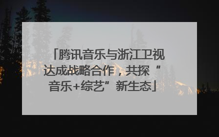 腾讯音乐与浙江卫视达成战略合作，共探“音乐+综艺”新生态