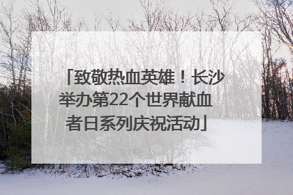 致敬热血英雄！长沙举办第22个世界献血者日系列庆祝活动