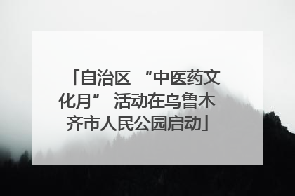 自治区 “中医药文化月” 活动在乌鲁木齐市人民公园启动