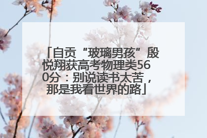 自贡“玻璃男孩”殷悦翔获高考物理类560分：别说读书太苦，那是我看世界的路