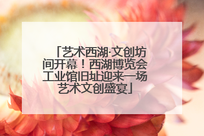 艺术西湖·文创坊间开幕！西湖博览会工业馆旧址迎来一场艺术文创盛宴