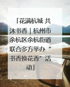 花满杭城 共沐书香｜杭州市余杭区余杭街道联合多方举办“书香换花香”活动