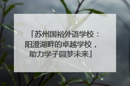 苏州国裕外语学校：阳澄湖畔的卓越学校，助力学子圆梦未来