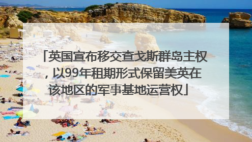 英国宣布移交查戈斯群岛主权，以99年租期形式保留美英在该地区的军事基地运营权