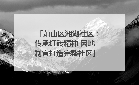 萧山区湘湖社区：传承红砖精神 因地制宜打造完整社区