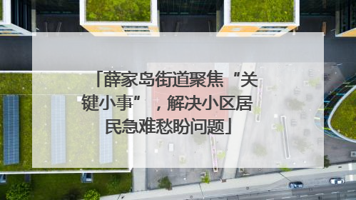 薛家岛街道聚焦“关键小事”，解决小区居民急难愁盼问题