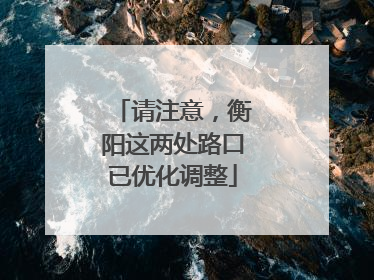 请注意，衡阳这两处路口已优化调整