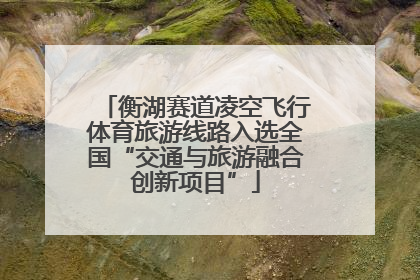 衡湖赛道凌空飞行体育旅游线路入选全国“交通与旅游融合创新项目”