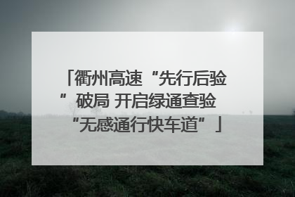 衢州高速“先行后验”破局 开启绿通查验“无感通行快车道”