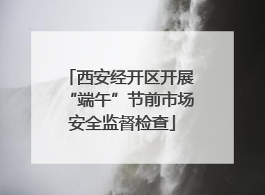 西安经开区开展“端午”节前市场安全监督检查