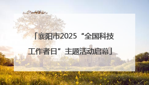 襄阳市2025“全国科技工作者日”主题活动启幕