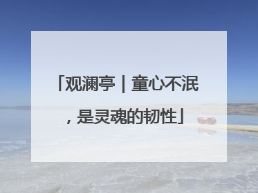 观澜亭｜童心不泯，是灵魂的韧性