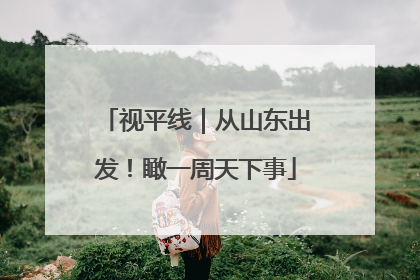 视平线｜从山东出发！瞰一周天下事