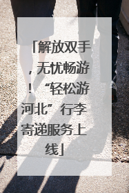 解放双手，无忧畅游！“轻松游河北”行李寄递服务上线