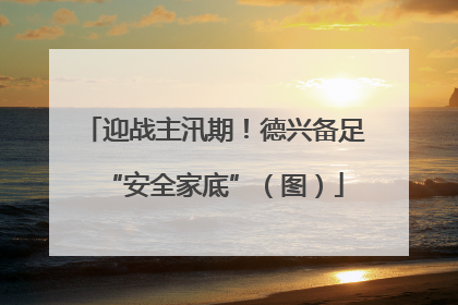 迎战主汛期！德兴备足“安全家底”（图）