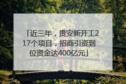 近三年，贵安新开工217个项目，招商引资到位资金达400亿元