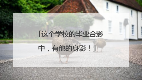 这个学校的毕业合影中，有他的身影！