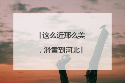 这么近那么美，滑雪到河北