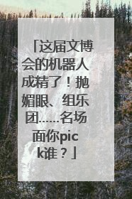 这届文博会的机器人成精了！抛媚眼、组乐团……名场面你pick谁？
