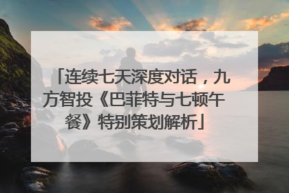 连续七天深度对话，九方智投《巴菲特与七顿午餐》特别策划解析