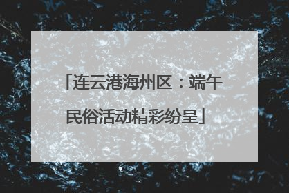 连云港海州区：端午民俗活动精彩纷呈