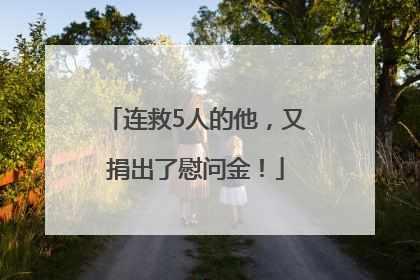 连救5人的他，又捐出了慰问金！
