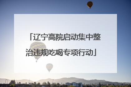 辽宁高院启动集中整治违规吃喝专项行动