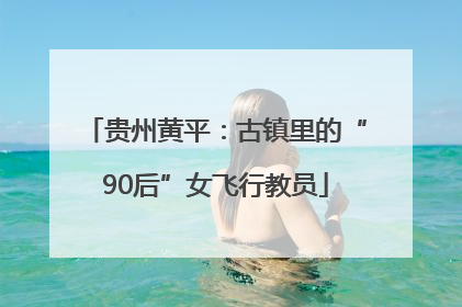 贵州黄平：古镇里的“90后”女飞行教员