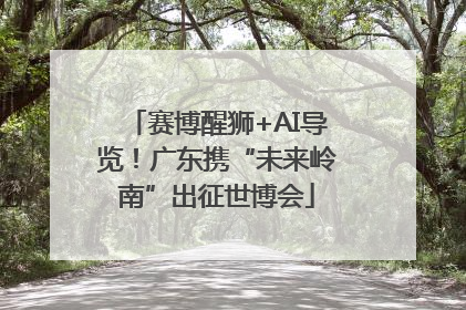 赛博醒狮+AI导览！广东携“未来岭南”出征世博会