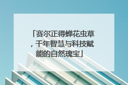 赛尔正得蝉花虫草，千年智慧与科技赋能的自然瑰宝