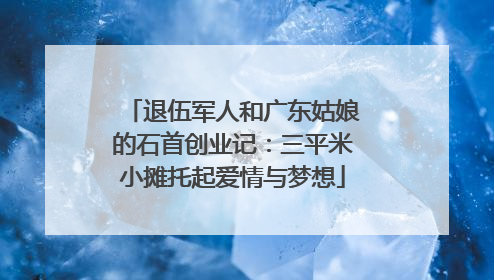 退伍军人和广东姑娘的石首创业记：三平米小摊托起爱情与梦想