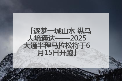 逐梦一城山水 纵马大境通达——2025大通半程马拉松将于6月15日开跑
