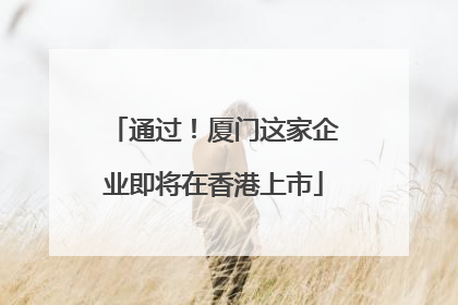 通过！厦门这家企业即将在香港上市