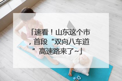 速看！山东这个市，首段“双向八车道”高速路来了~
