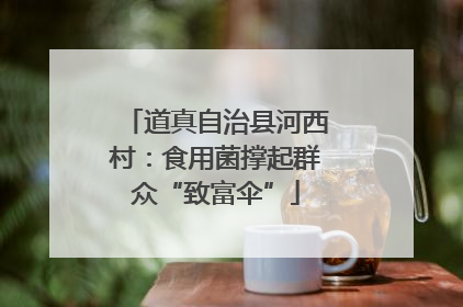 道真自治县河西村：食用菌撑起群众“致富伞”