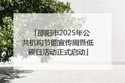 邵阳市2025年公共机构节能宣传周暨低碳日活动正式启动