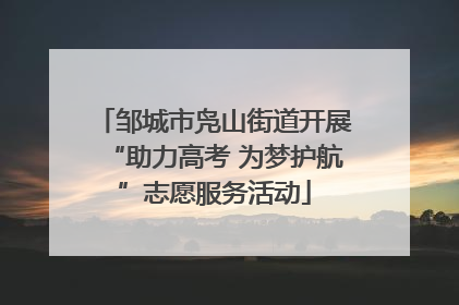 邹城市凫山街道开展“助力高考 为梦护航”志愿服务活动