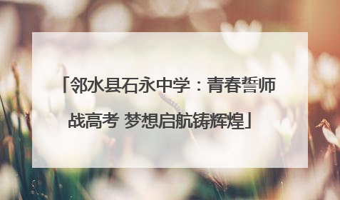 邻水县石永中学：青春誓师战高考 梦想启航铸辉煌