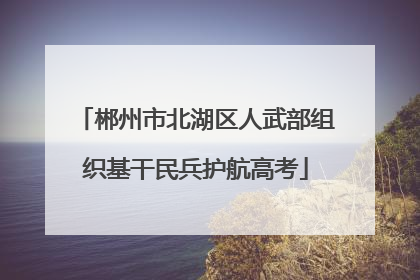 郴州市北湖区人武部组织基干民兵护航高考