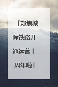 郑焦城际铁路开通运营十周年啦