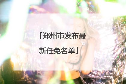 郑州市发布最新任免名单