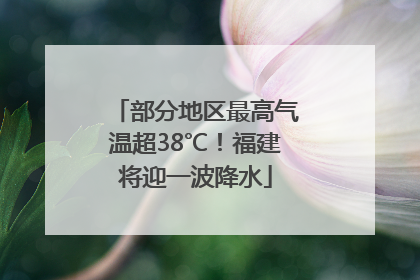 部分地区最高气温超38℃！福建将迎一波降水