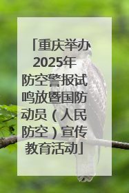 重庆举办2025年防空警报试鸣放暨国防动员（人民防空）宣传教育活动