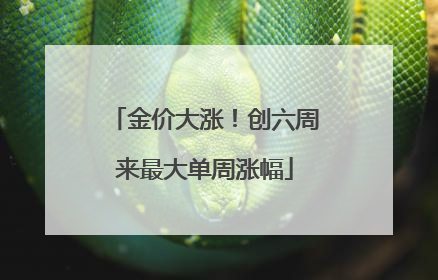 金价大涨！创六周来最大单周涨幅