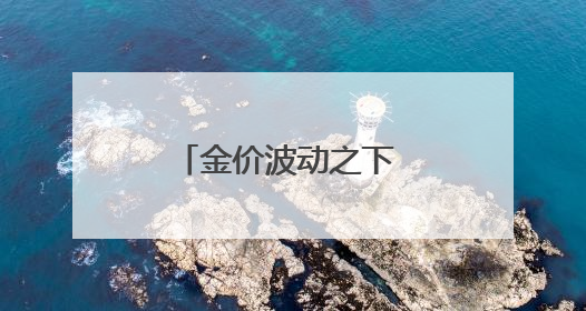 金价波动之下 小克重金饰受欢迎 专家提醒警惕“信用卡购金”